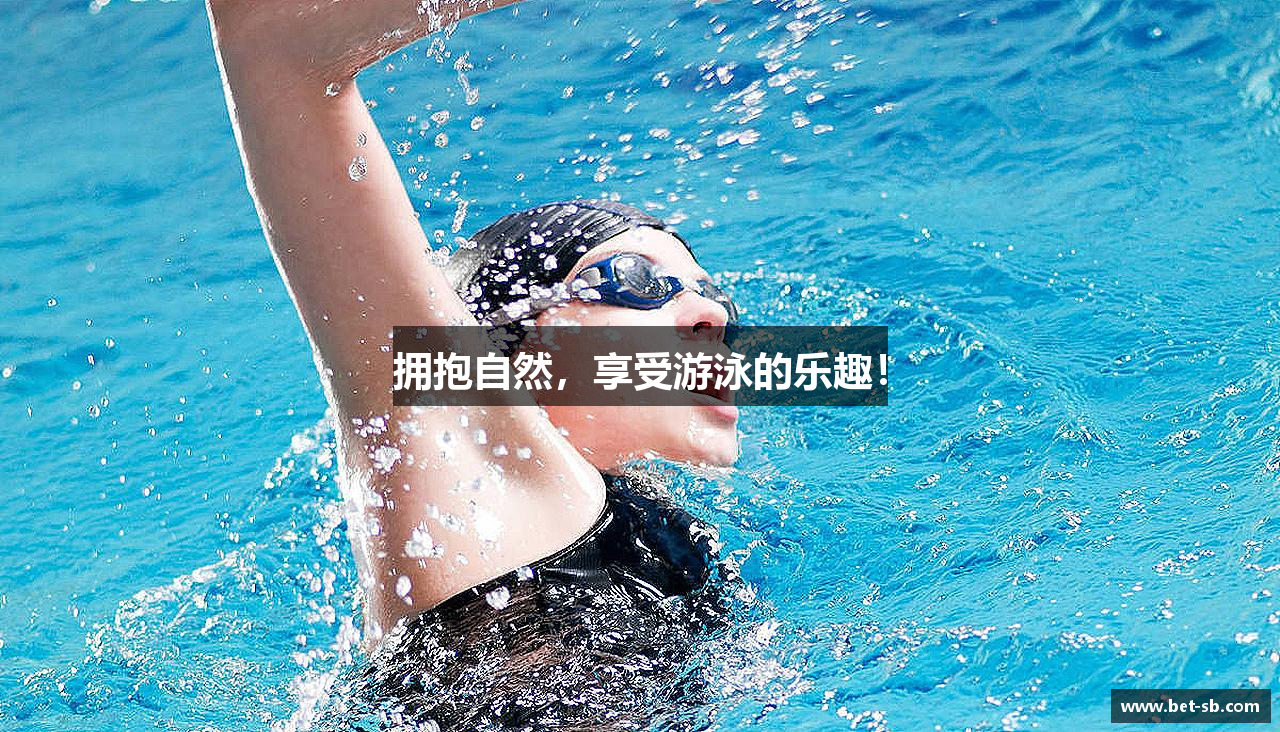 拥抱自然，享受游泳的乐趣！